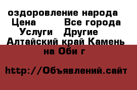 оздоровление народа › Цена ­ 10 - Все города Услуги » Другие   . Алтайский край,Камень-на-Оби г.